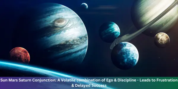 Sun Mars Saturn Conjunction: A Volatile combination of Ego & Discipline - Leads to Frustration  & Delayed Success